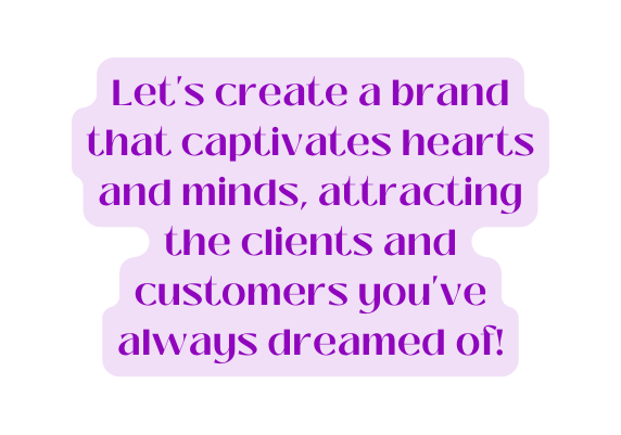 Let s create a brand that captivates hearts and minds attracting the clients and customers you ve always dreamed of